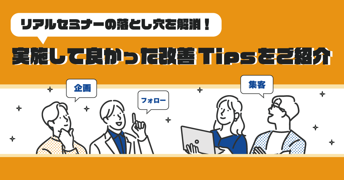 リアルセミナーの落とし穴を解消！実施して良かった改善Tipsをご紹介