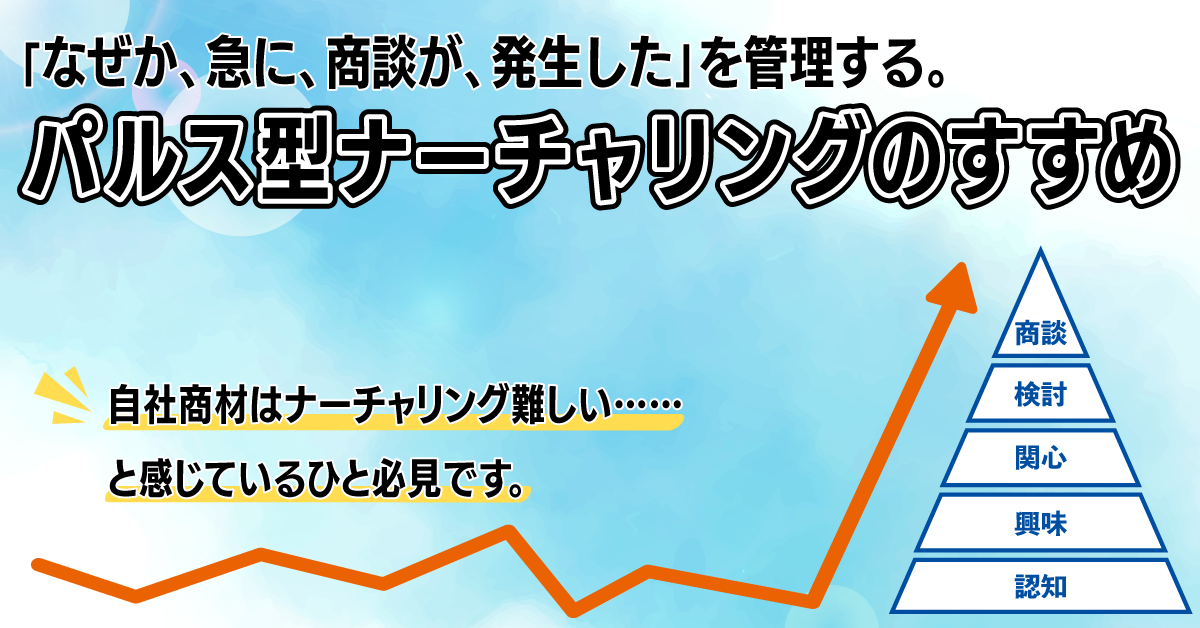 「なぜか、急に、商談が、発生した」を管理する。パルス型ナーチャリングのすすめ