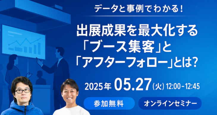 出展成果を最大化する「ブース集客」と「アフターフォロー」とは? 出展成果を最大化する「ブース集客」と「アフターフォロー」とは?